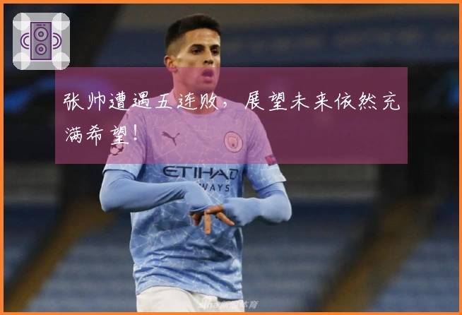 张帅遭遇五连败，展望未来依然充满希望！