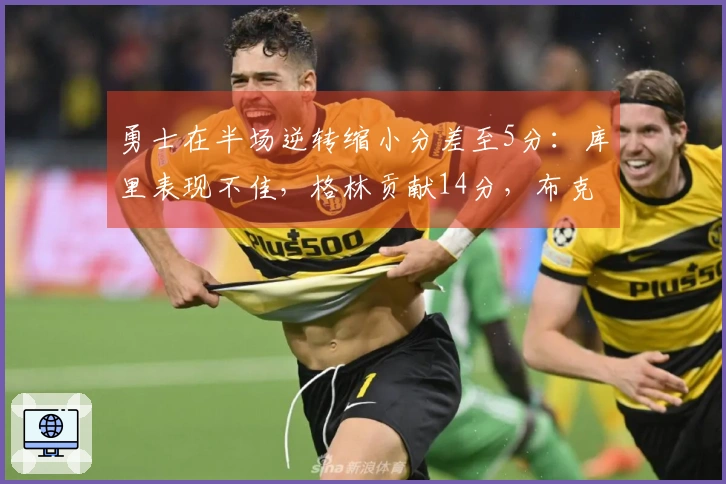 勇士在半场逆转缩小分差至5分：库里表现不佳，格林贡献14分，布克斩获9分3篮板3助攻