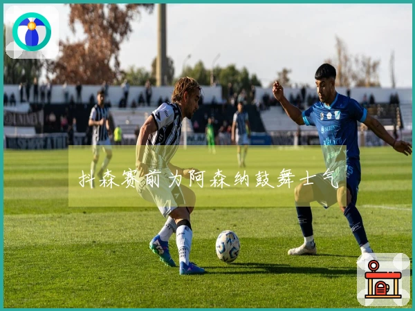 抖森赛前为阿森纳鼓舞士气