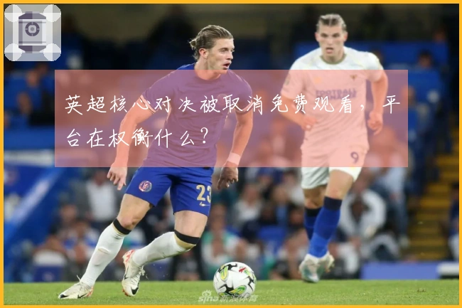 英超核心对决被取消免费观看，平台在权衡什么？