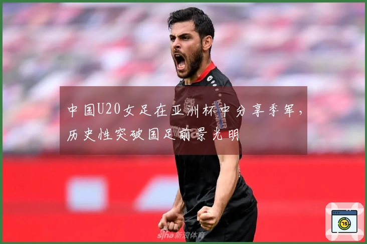 中国U20女足在亚洲杯中分享季军，历史性突破国足前景光明