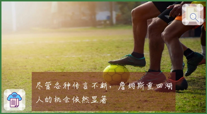 尽管各种传言不断，詹姆斯重回湖人的机会依然显著