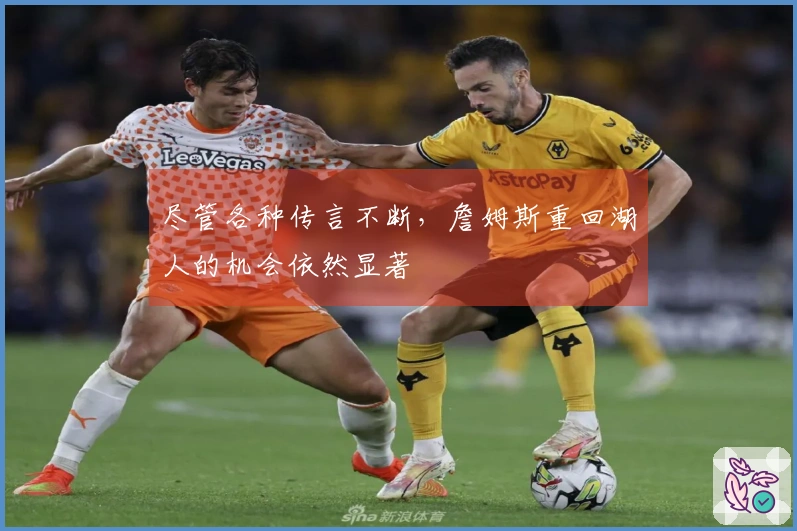 尽管各种传言不断，詹姆斯重回湖人的机会依然显著